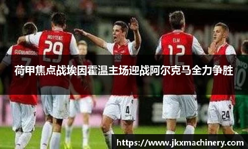 荷甲焦点战埃因霍温主场迎战阿尔克马全力争胜